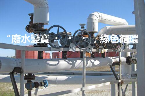 “廢水變寶，綠色循環(huán)，環(huán)保新篇章！”